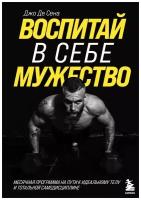 Воспитай в себе мужество! Месячная программа на пути к идеальному телу и тотальной самодисциплине