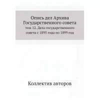 Опись дел Архива Государственного совета. том 12. Дела государственного совета с 1895 года по 1899 год