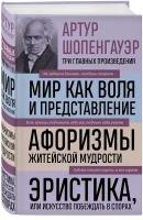 Шопенгауэр А. Артур Шопенгауэр. Мир как воля и представление. Афоризмы житейской мудрости. Эристика, или Искусство побеждать в спорах (новое