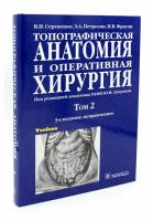 Топографическая анатомия и оперативная хирургия: В 2 т. Т. 2: учебник. 3-е изд, испр. Петросян Э. А, Сергиенко В. И, Фраучи И. В. гэотар-медиа