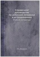 Справочное руководство по небесной механике и астродинамике. Учебная литература