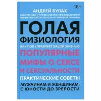 Голая физиология Как пол управляет вашей жизнью Популярные мифы о сексе и сексуальности Практические советы мужчинам и женщинам с юности до зрелости Книга Булах Андрей 18+