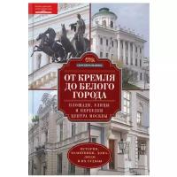 От Кремля до Белого города. Площади, улицы и переулки центра Москвы | Романюк Сергей Константинович