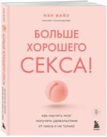 Вайз Н. Больше хорошего секса! Как научить мозг получать удовольствие от секса и не только