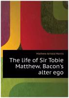 The life of Sir Tobie Matthew. Bacon's alter ego