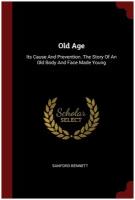 Old Age. Its Cause And Prevention. The Story Of An Old Body And Face Made Young