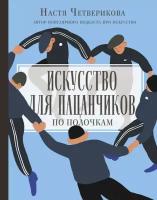 Четверикова Анастасия. Искусство для пацанчиков. По полочкам