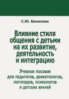 Влияние стиля общения с детьми на их развитие, деятельность и интеграцию. Учебное пособие для педагогов, дефектологов, логопедов, психологово и детски