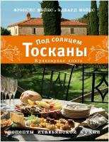 Мэйес Фрэнсис, Мэйес Эдвард. Под солнцем Тосканы. Кулинарная книга. Кулинария. Книги по культовым вселенным. От игр до сериалов