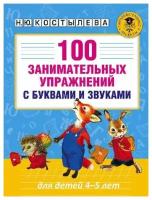 Костылева Н. Ю. "100 занимательных упражнений с буквами и звуками для детей 4-5 лет"