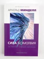 Сила безмолвия. Как работать с телесными симптомами. Арнольд Минделл