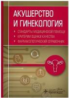 Акушерство и гинекология. Стандарты медицинской помощи. Критерии оценки качества. Фармакологический справочник