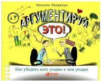 Аргументируй это! Как убедить кого угодно в чем угодно / Общение / Психология влияния