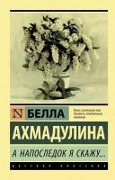 Ахмадулина Б. А. А напоследок я скажу. 978-5-17-119813-8