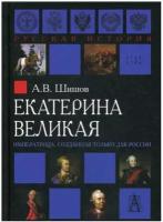 Шишов В.А. "Екатерина Великая. Императрица, созданная только для России"