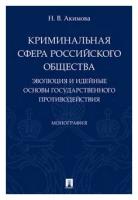 Акимова Н. В. "Криминальная сфера российского общества. Эволюция и идейные основы государственного противодействия. Монография"