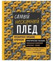 Самый нескучный плед. Мозаичное вязание крючком. Практическое пособие и уникальная коллекция авторских узоров, Гендина Ю