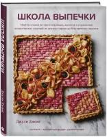 Школа выпечки. Мастер-классы по приготовлению, выпечке и украшению кондитерских изделий от нежных тартов до безупречных пирогов