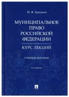 Гранкин И.В. "Муниципальное право Российской Федерации. Курс лекций. 2-е издание. Учебное пособие"