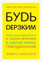 Будь дерзким! Перестань сомневаться в своем величии и сделай жизнь грандиозной