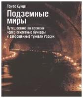 Томас Кунце "Подземные миры. Путешествие во времени через секретные бункеры и заброшенные туннели России"