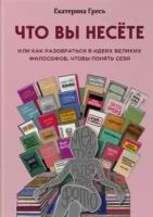 Что вы несете, или Как разобраться в идеях великих философов, чтобы понять себя