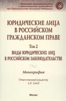 Юридические лица в российской гражданском праве. Том 2. Виды юридических лиц в российском законодательстве. Монография