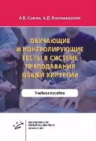 Сажин А. В, Климиашвиши А. Д. "Обучающие и контролирующие тесты в системе преподавания общей хирургии: Учебное пособие"