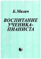 Издательство Кифара Милич Б. Воспитание ученика пианиста, методическое пособие