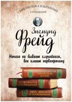 Зигмунд Фрейд. Психопатология обыденной жизни. Толкование сновидений. Пять лекций о психоанализе