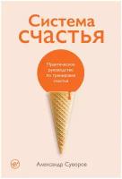 Суворов А. "Система счастья: Практическое руководство по тренировке счастья"