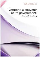 Vermont, a souvenir of its government, 1902-1903