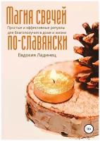 Магия свечей по-славянски. Простые и эффективные ритуалы для благополучия в доме и жизни