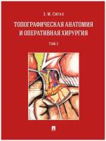 Сигал З. М. "Топографическая анатомия и оперативная хирургия. Том 2. Учебник"