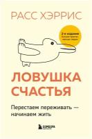 Ловушка счастья. Перестаем переживать - начинаем жить (2-е издание, дополненное и переработанное)