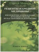 Макеев С. "Рецепты народной медицины. Изготовление и применение лечебных средств. Путь к здоровью и долголетию"