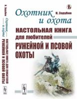 Охотник и охота: Настольная книга для любителей ружейной и псовой охоты