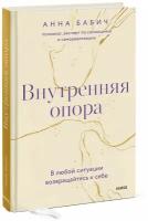 Анна Бабич. Внутренняя опора. В любой ситуации возвращайтесь к себе