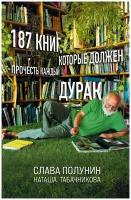 187 книг, которые должен прочесть каждый дурак. Полунин С, Табачникова Н