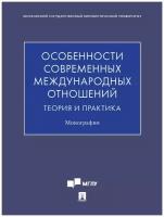 Особенности современных международных отношений: теория и практика. Монография