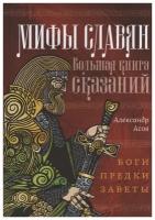 Мифы славян. Большая книга сказаний. Боги, предки, заветы. Асов А. И