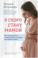 Я скоро стану мамой. Как подготовиться к беременности и родить без лишних тревог (обновленное издание)