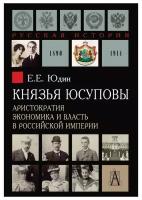 Князья Юсуповы. Аристократия, экономика и власть в Российской империи. Юдин Е. Е