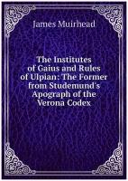 The Institutes of Gaius and Rules of Ulpian: The Former from Studemund's Apograph of the Verona Codex