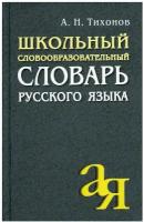 Тихонов А.Н. Школьный словообразовательный словарь русского языка. От А до Я