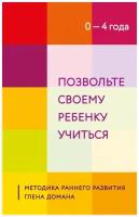 Позвольте своему ребенку учиться. Методика раннего развития Глена Домана. От 0 до 4 лет