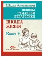 Амонашвили Ш.А. "Основы гуманной педагогики. Книга 3. Школа жизни"