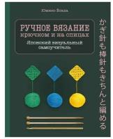 Эксмо Ручное вязание спицами и крючком. Визуальный японский самоучитель: научитесь вязать быстро и правильно