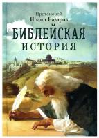 протоиерей Иоанн Базаров "Библейская история, сокращённо извлечённая из священных книг Ветхого и Нового Завета. Протоиерей Иоанн Базаров"