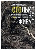 Столько не живут. Чему нас могут научить столетние старики | Рогозин Дмитрий Михайлович